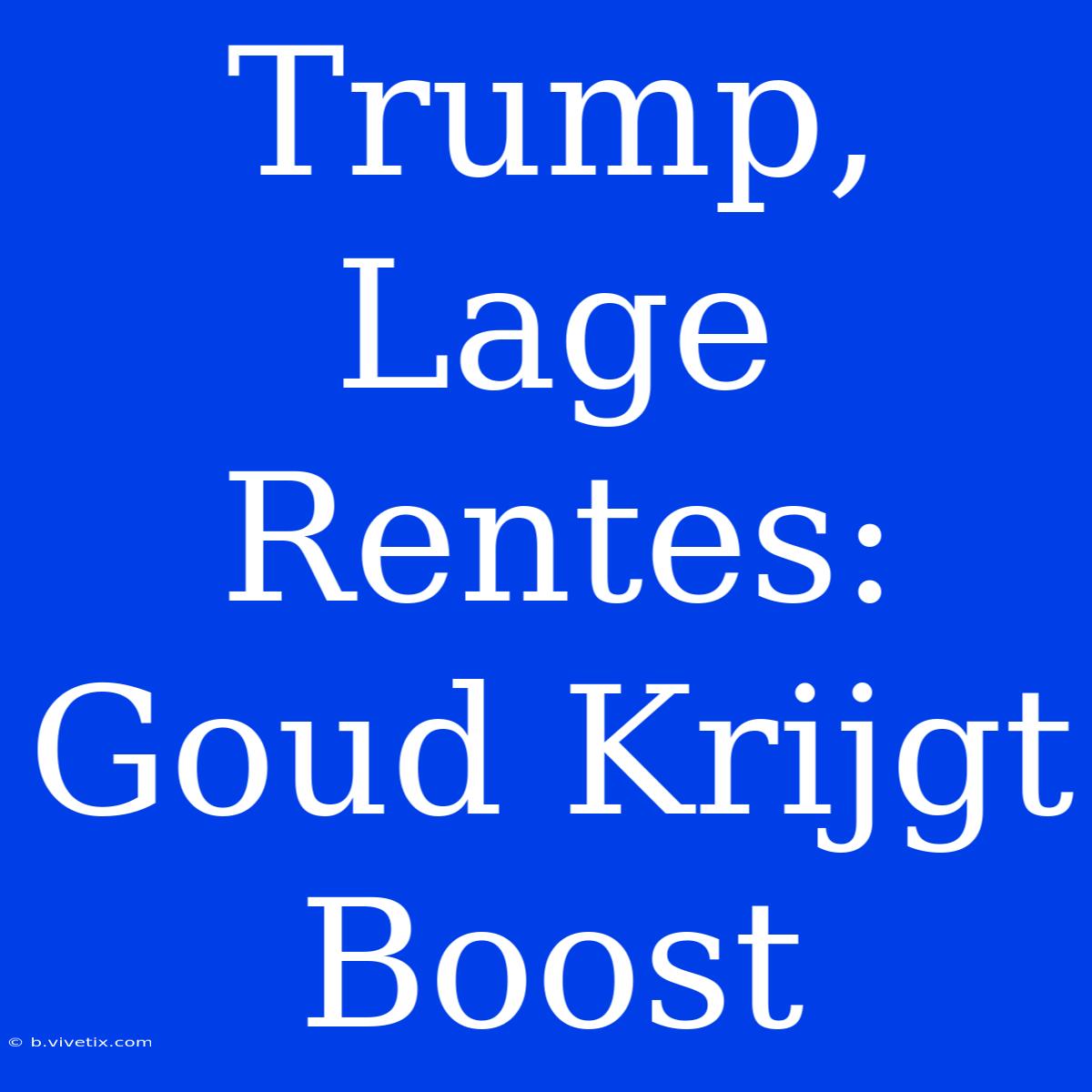 Trump, Lage Rentes: Goud Krijgt Boost