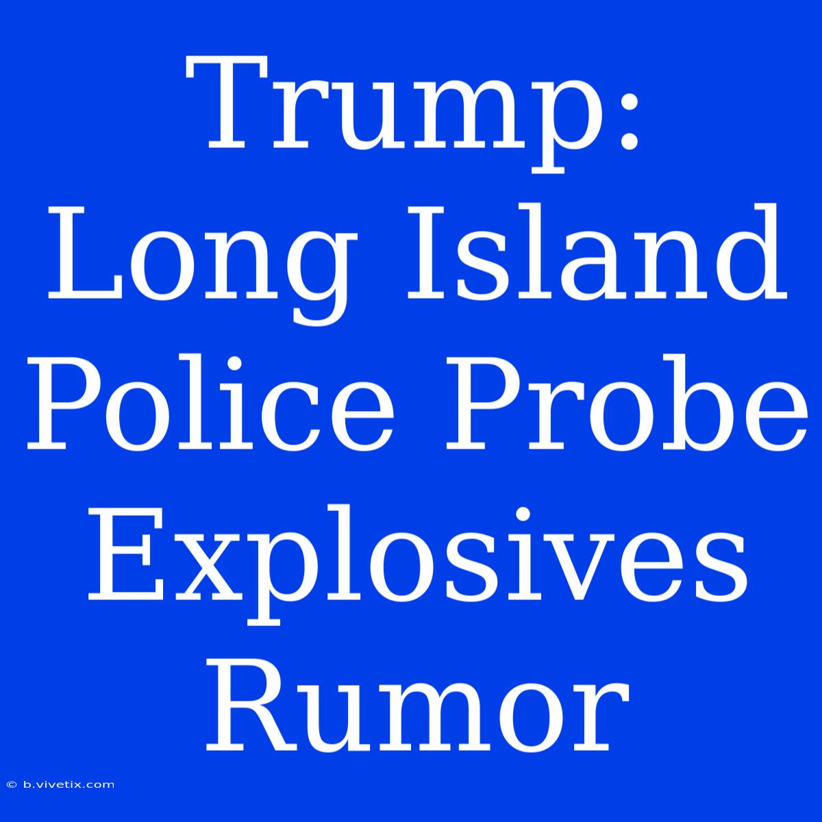 Trump: Long Island Police Probe Explosives Rumor