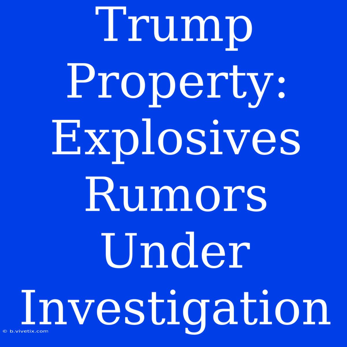 Trump Property: Explosives Rumors Under Investigation 