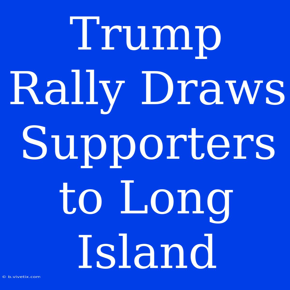 Trump Rally Draws Supporters To Long Island