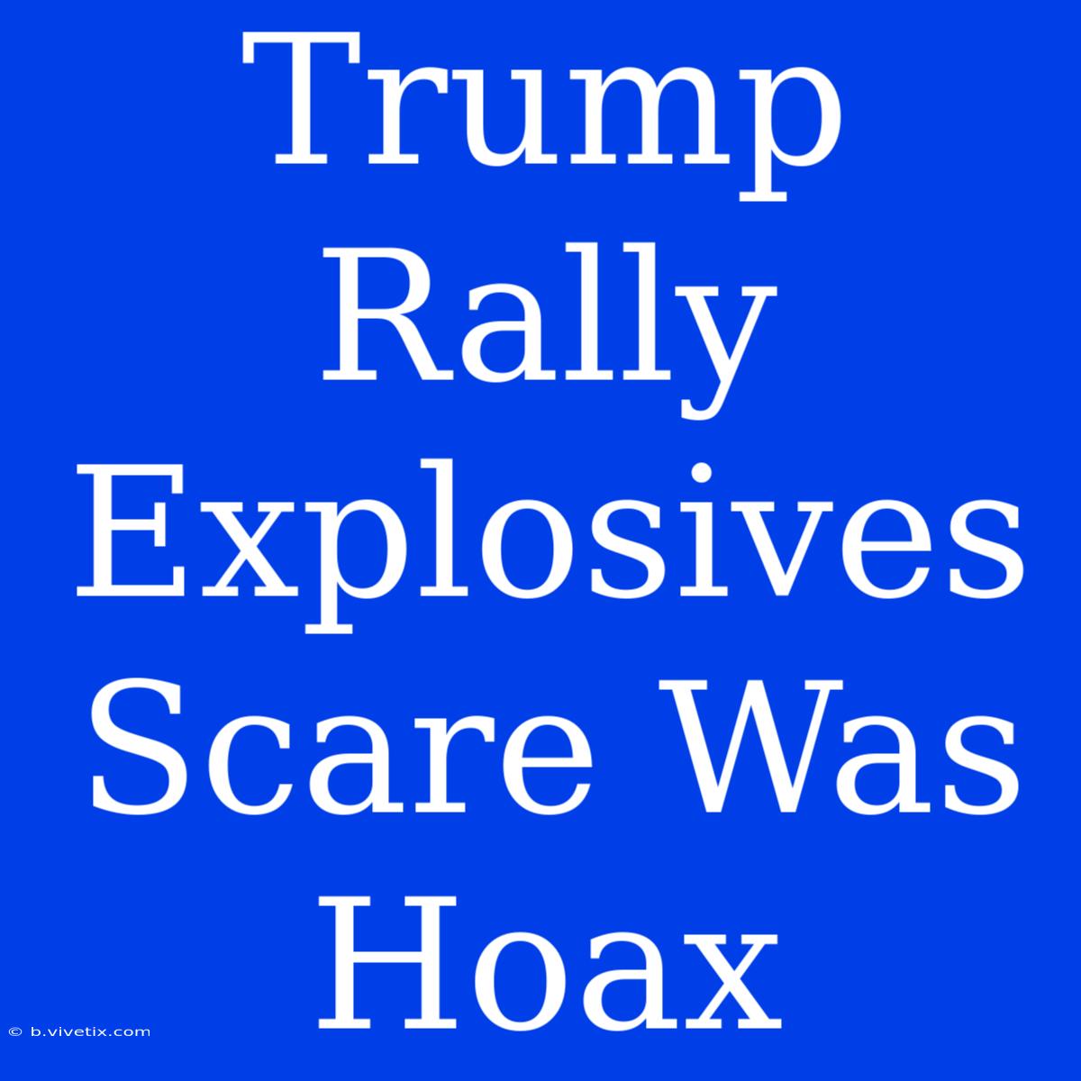 Trump Rally Explosives Scare Was Hoax