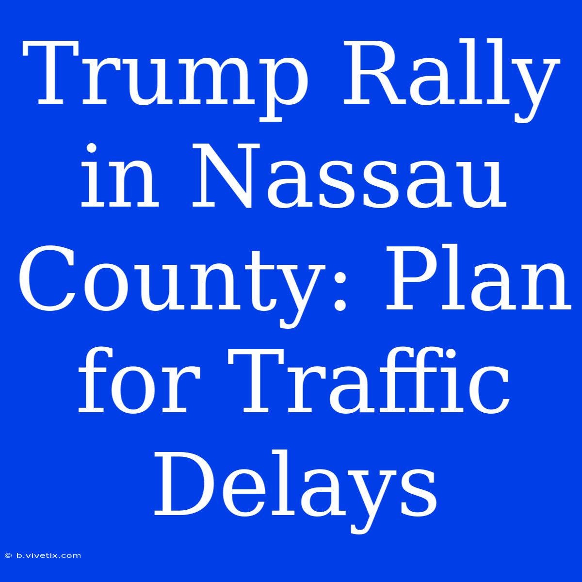 Trump Rally In Nassau County: Plan For Traffic Delays