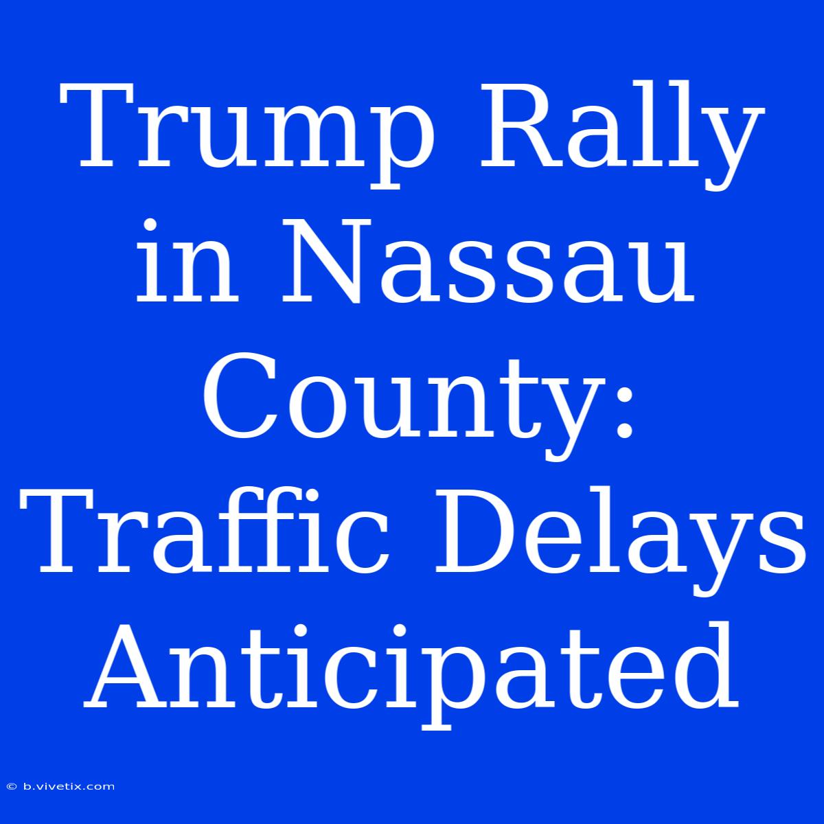 Trump Rally In Nassau County: Traffic Delays Anticipated