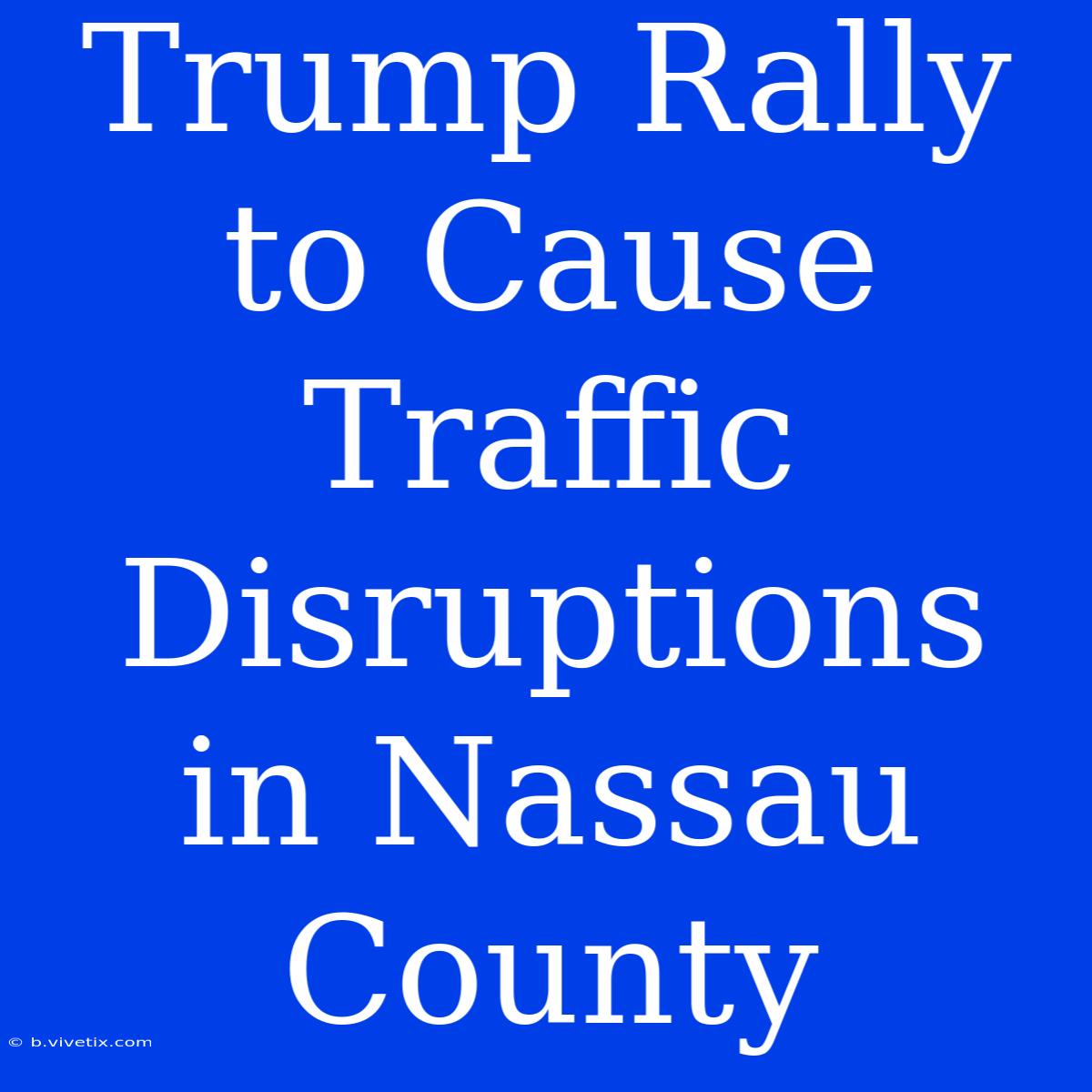 Trump Rally To Cause Traffic Disruptions In Nassau County