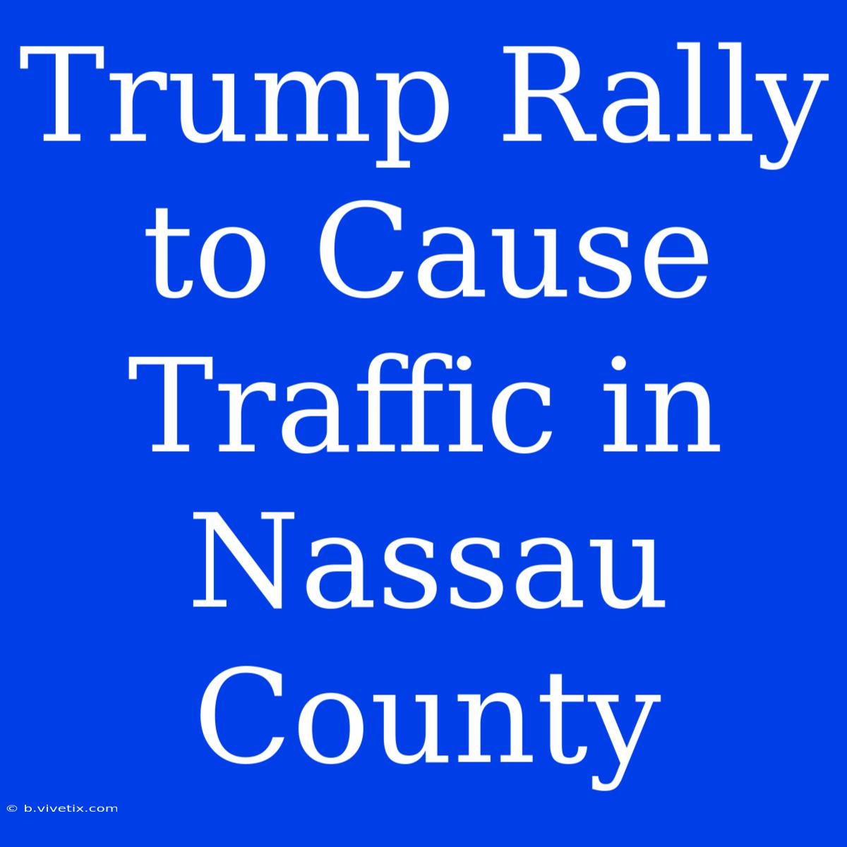 Trump Rally To Cause Traffic In Nassau County