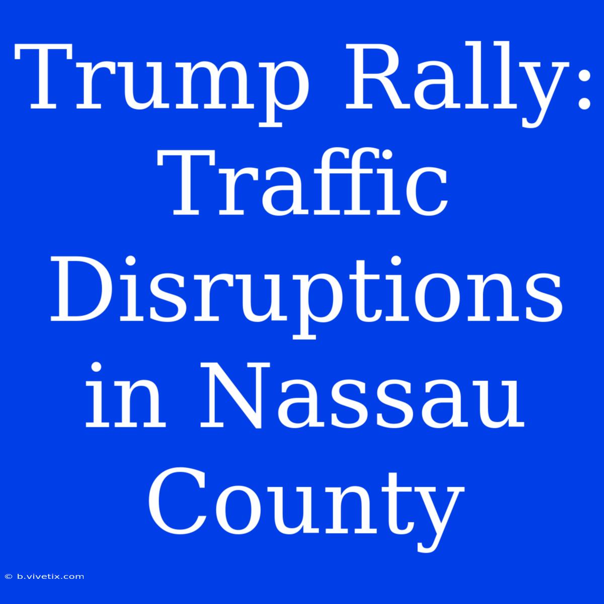 Trump Rally: Traffic Disruptions In Nassau County