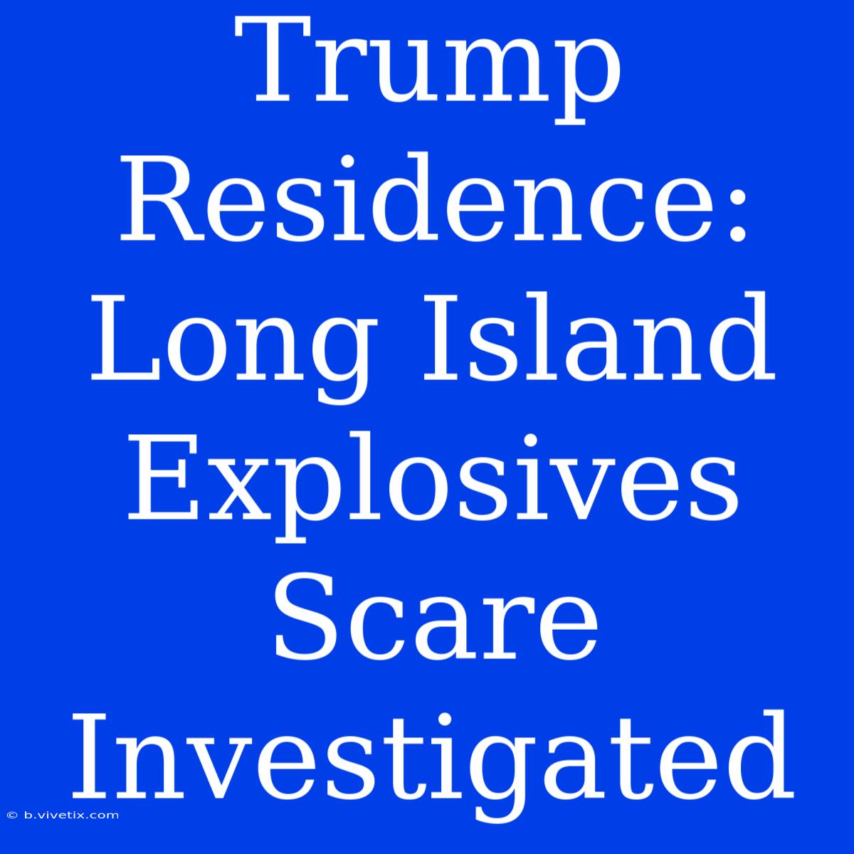 Trump Residence: Long Island Explosives Scare Investigated 