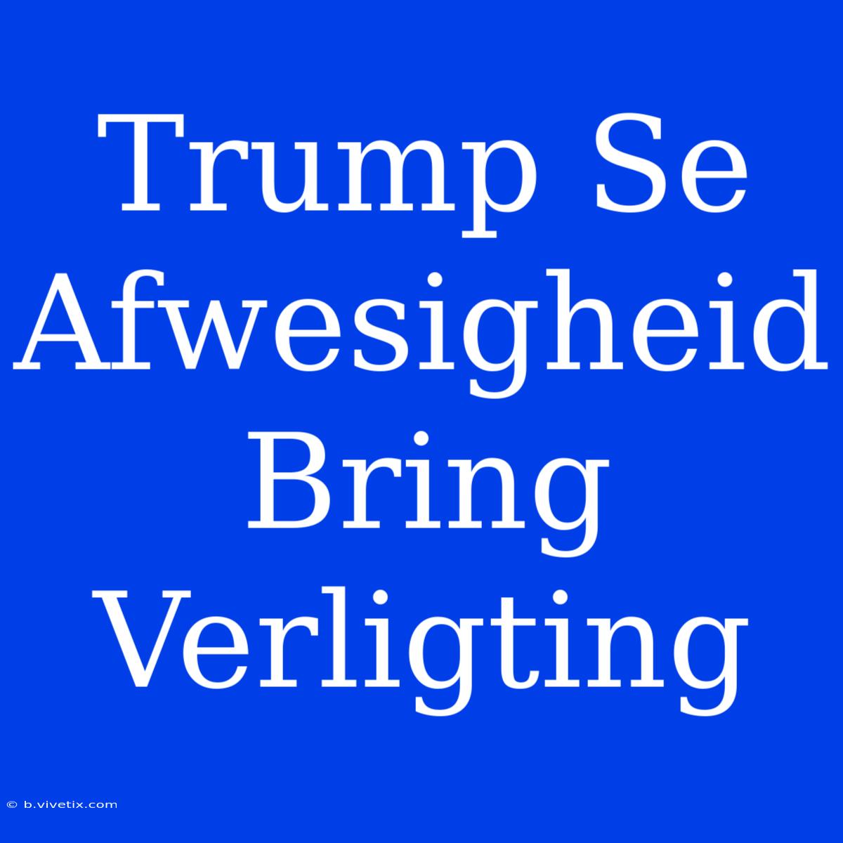 Trump Se Afwesigheid Bring Verligting