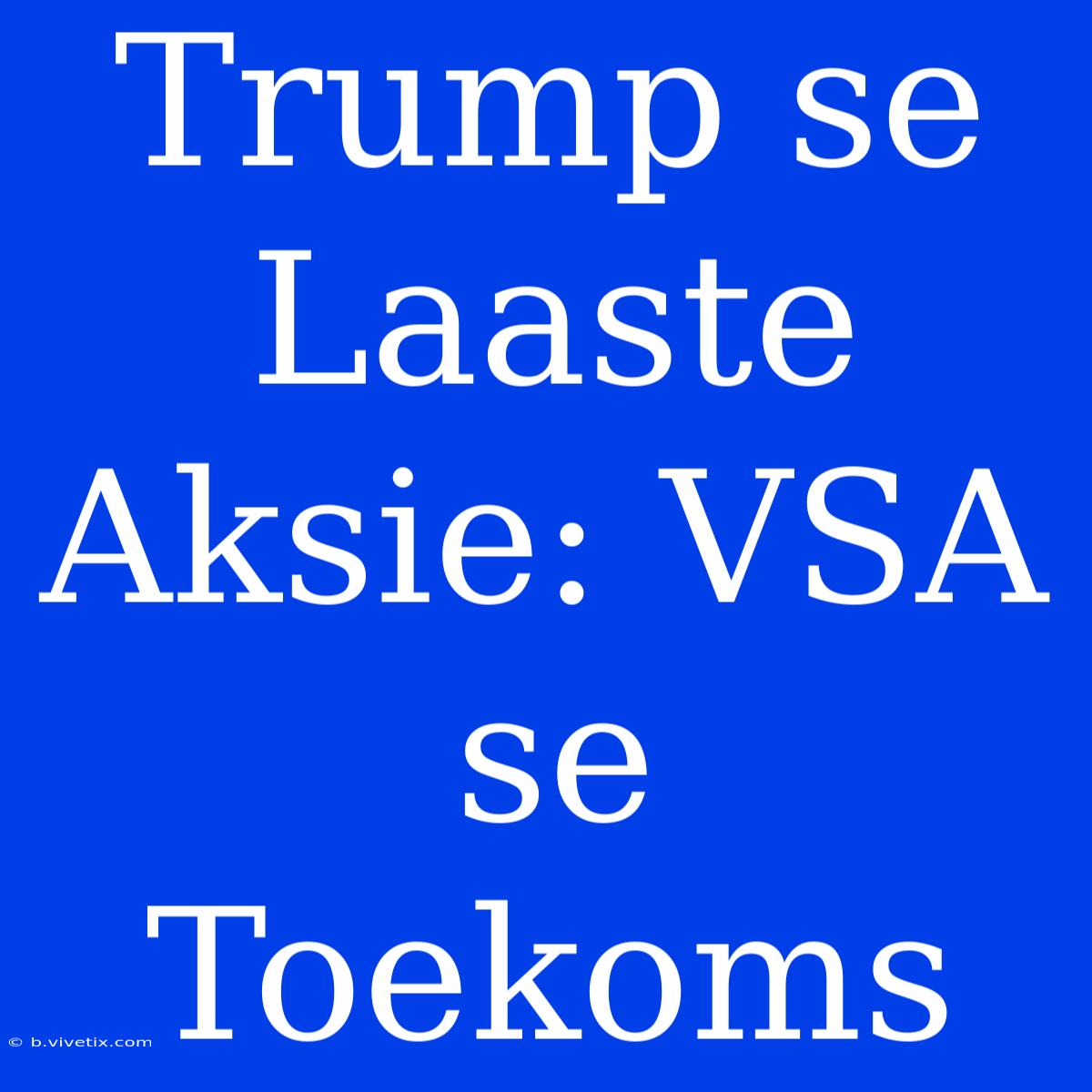 Trump Se Laaste Aksie: VSA Se Toekoms