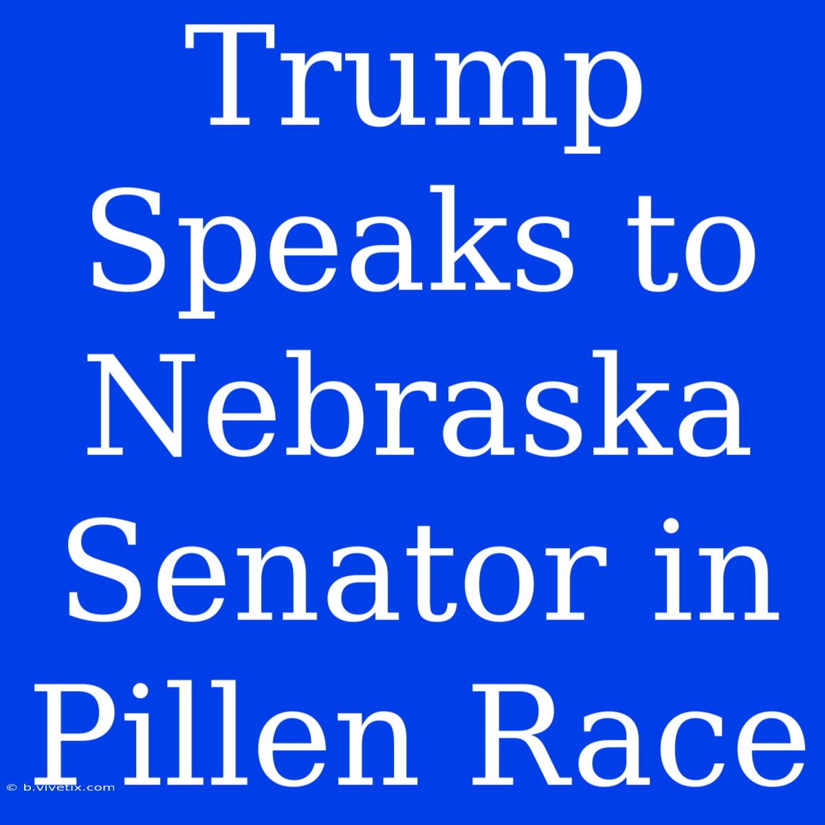 Trump Speaks To Nebraska Senator In Pillen Race