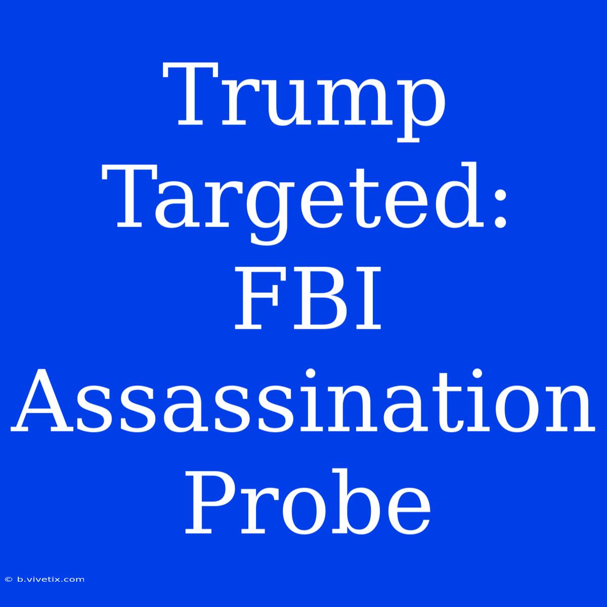 Trump Targeted: FBI Assassination Probe