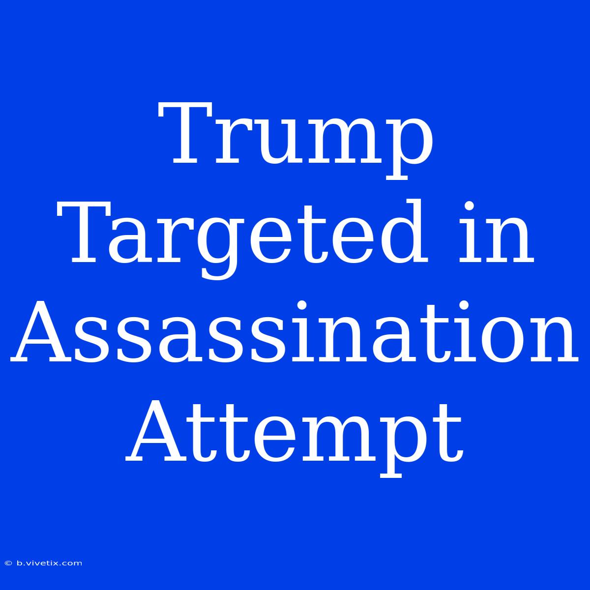 Trump Targeted In Assassination Attempt