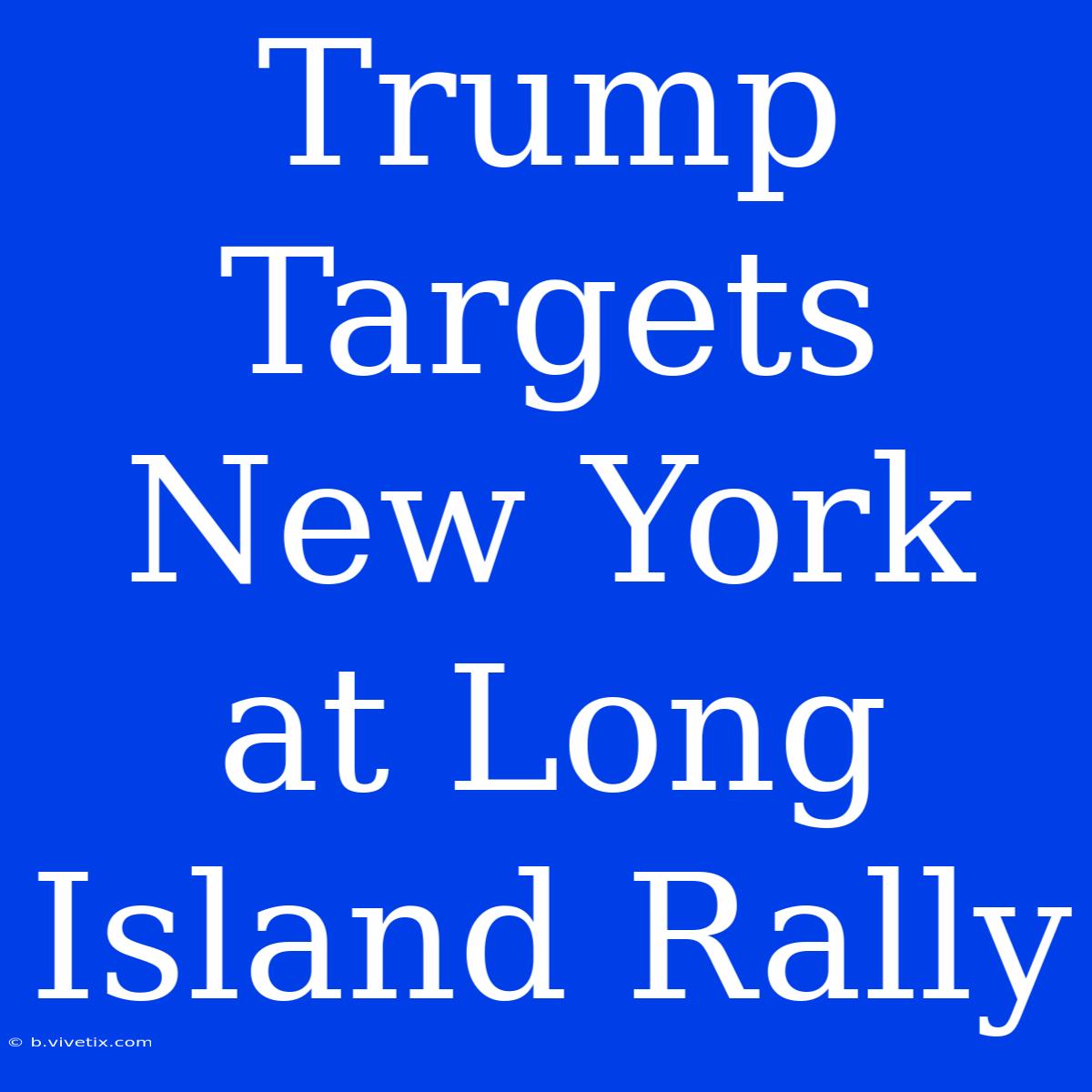 Trump Targets New York At Long Island Rally