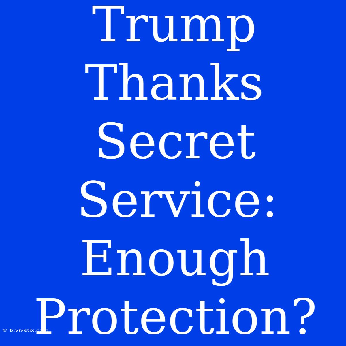 Trump Thanks Secret Service: Enough Protection?