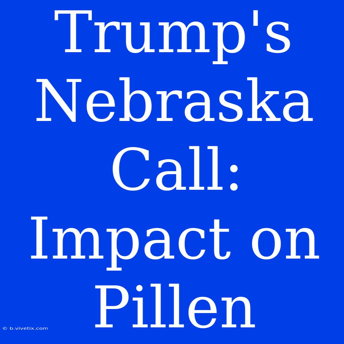 Trump's Nebraska Call: Impact On Pillen