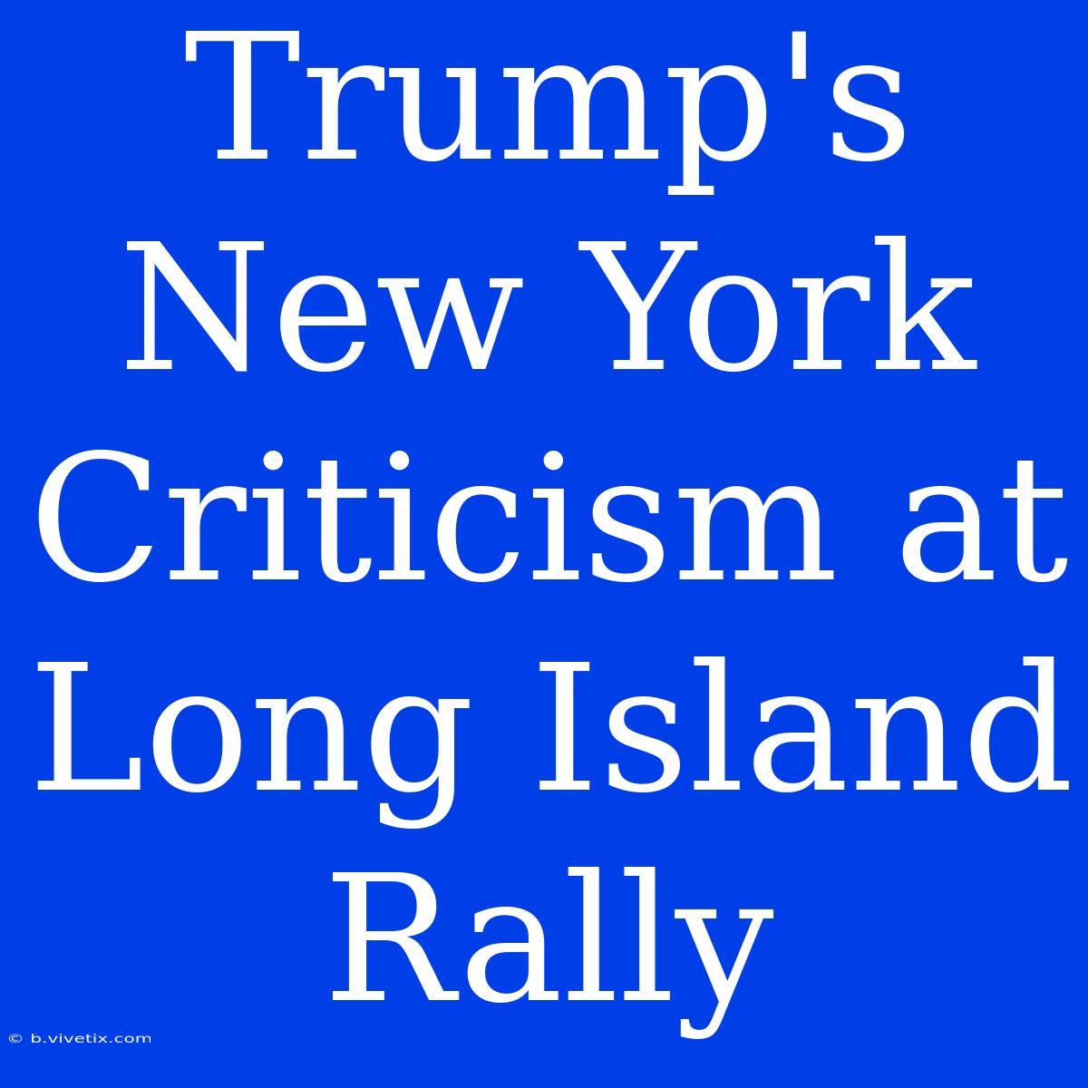 Trump's New York Criticism At Long Island Rally