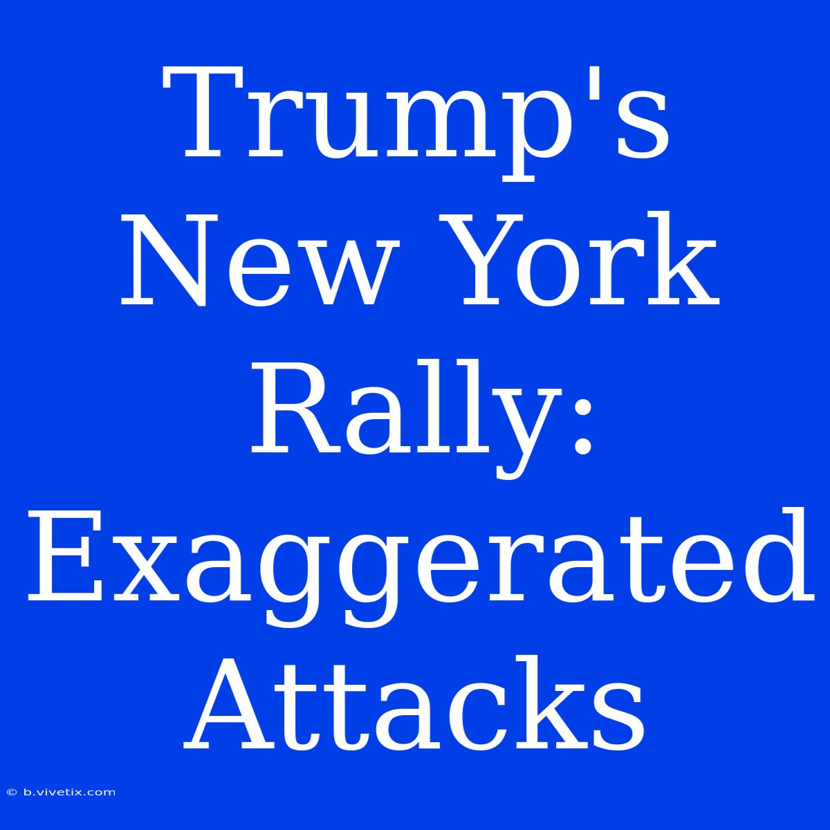 Trump's New York Rally: Exaggerated Attacks