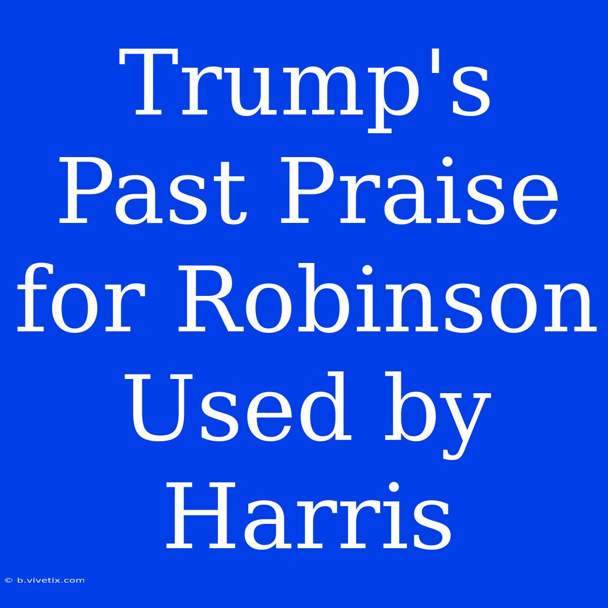 Trump's Past Praise For Robinson Used By Harris