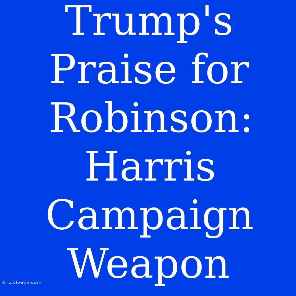 Trump's Praise For Robinson: Harris Campaign Weapon