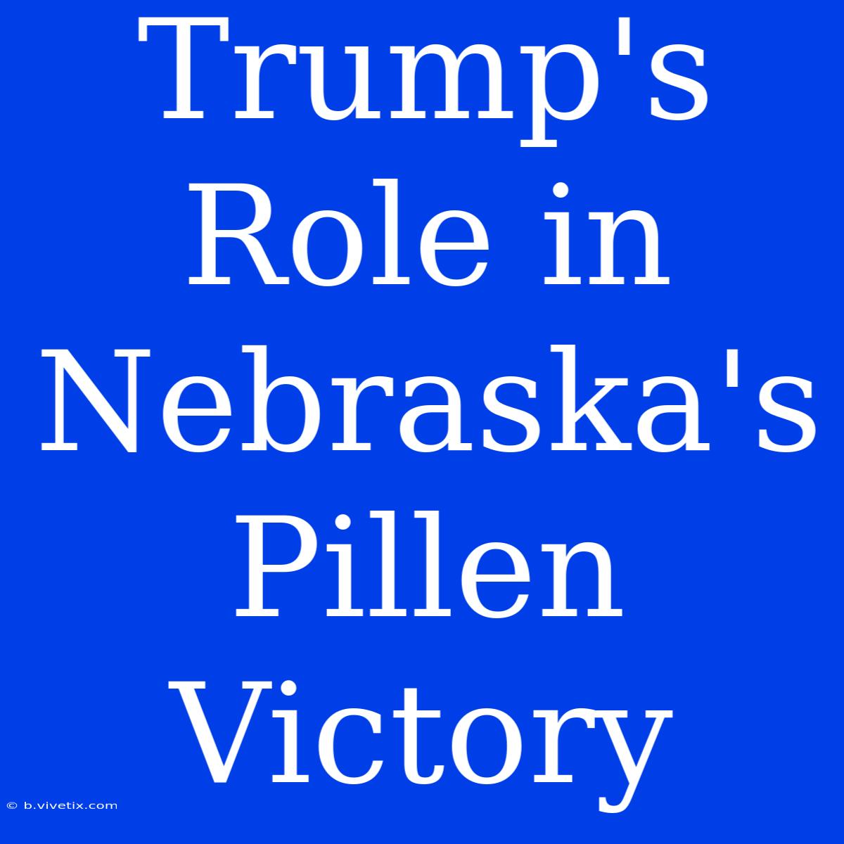 Trump's Role In Nebraska's Pillen Victory