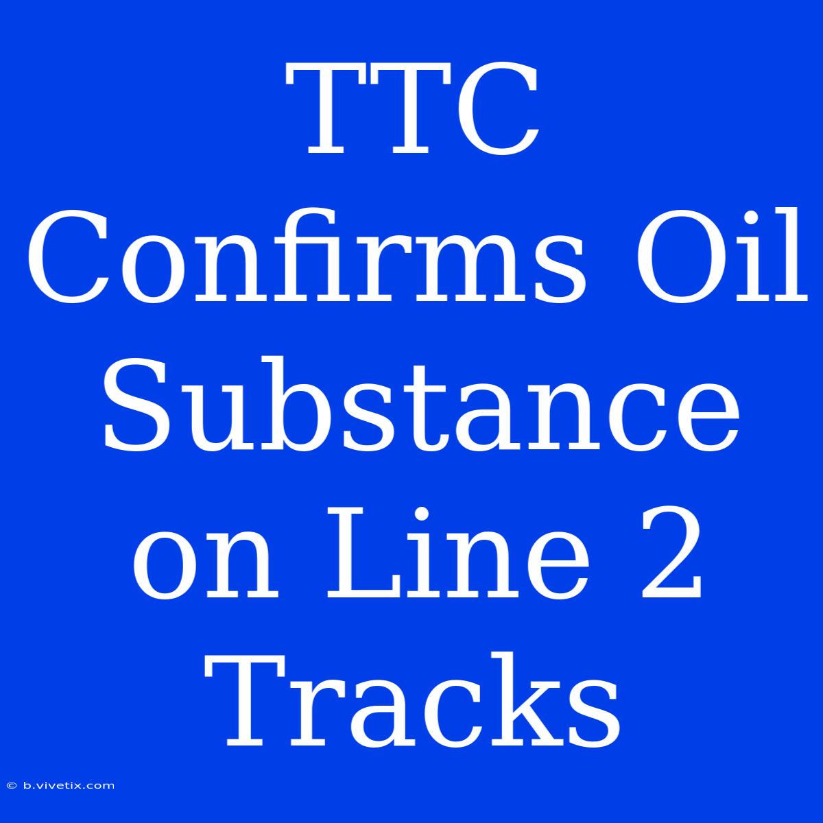 TTC Confirms Oil Substance On Line 2 Tracks