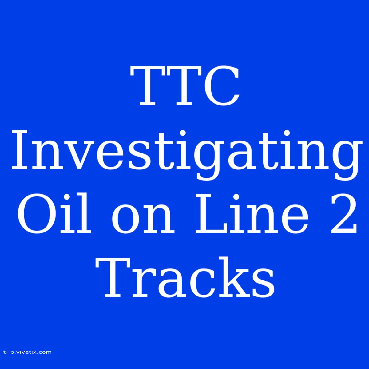 TTC Investigating Oil On Line 2 Tracks