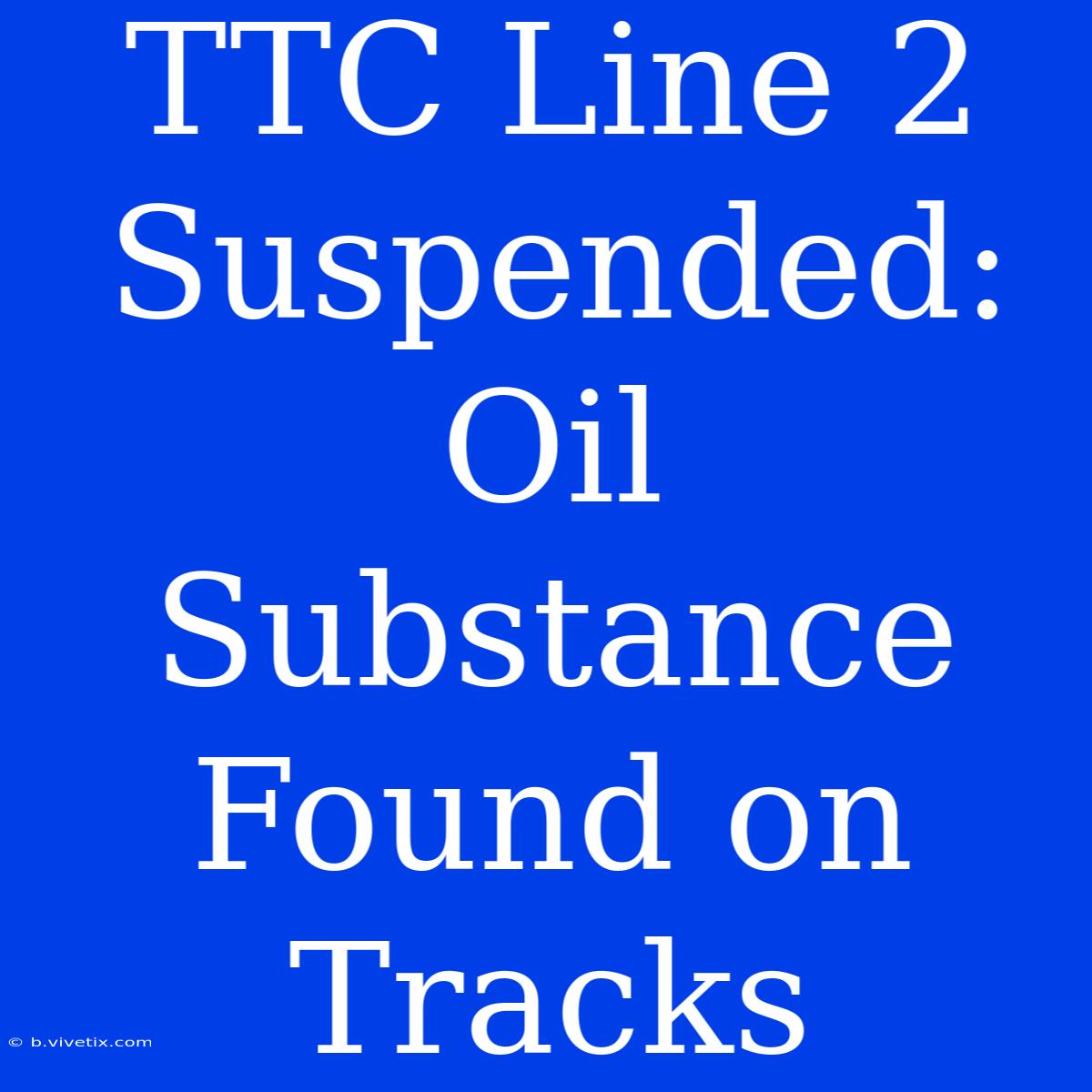 TTC Line 2 Suspended: Oil Substance Found On Tracks