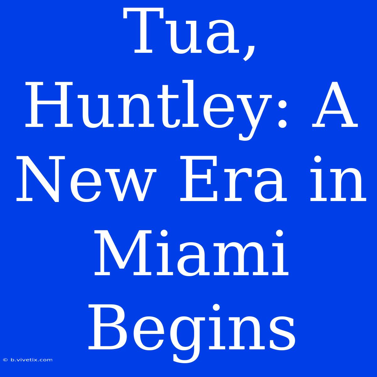 Tua, Huntley: A New Era In Miami Begins