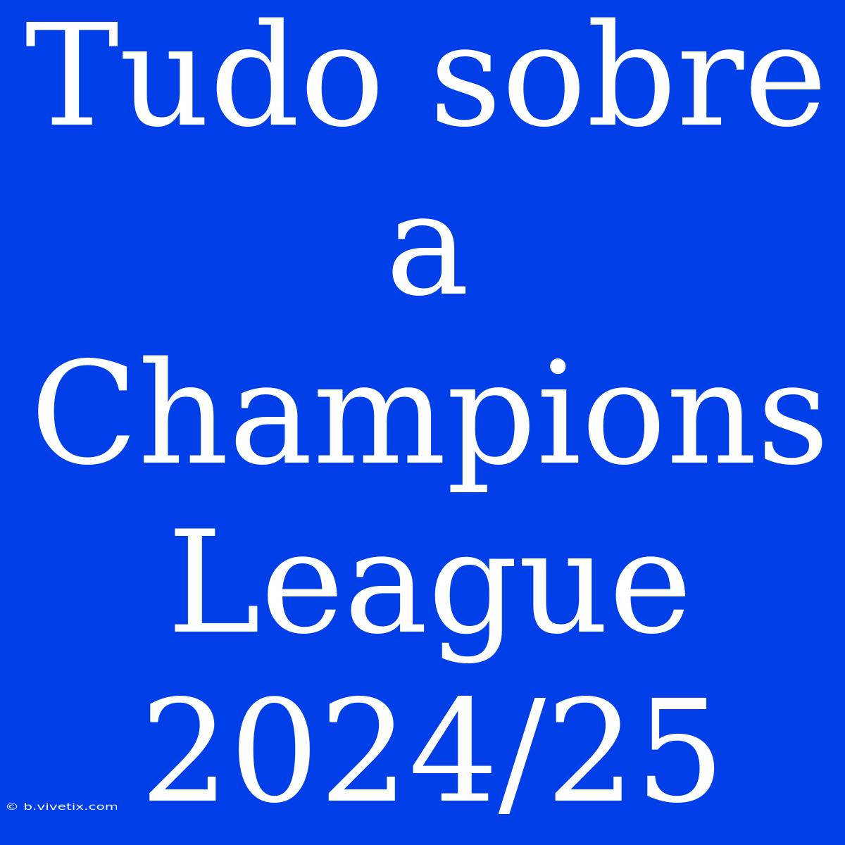 Tudo Sobre A Champions League 2024/25