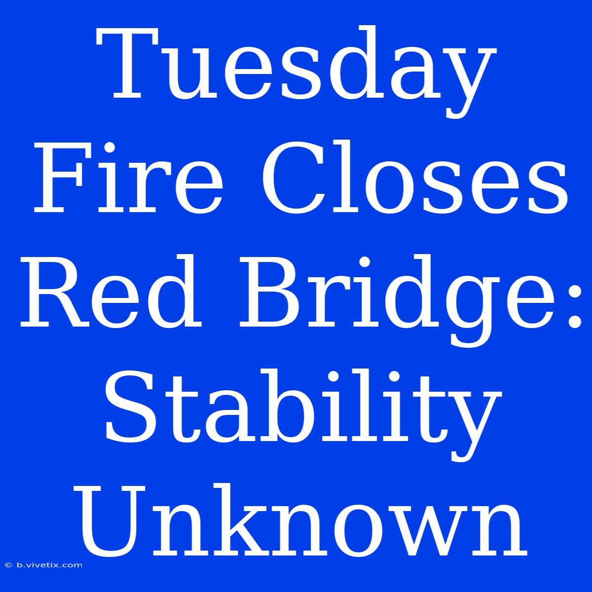 Tuesday Fire Closes Red Bridge: Stability Unknown