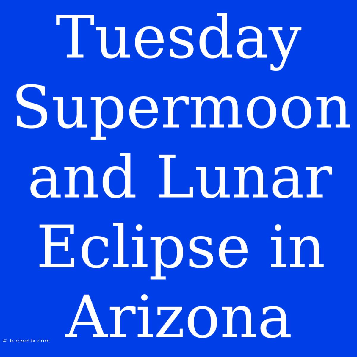 Tuesday Supermoon And Lunar Eclipse In Arizona