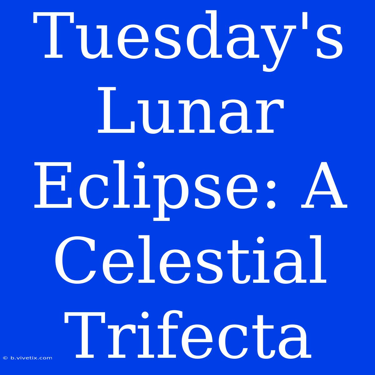 Tuesday's Lunar Eclipse: A Celestial Trifecta