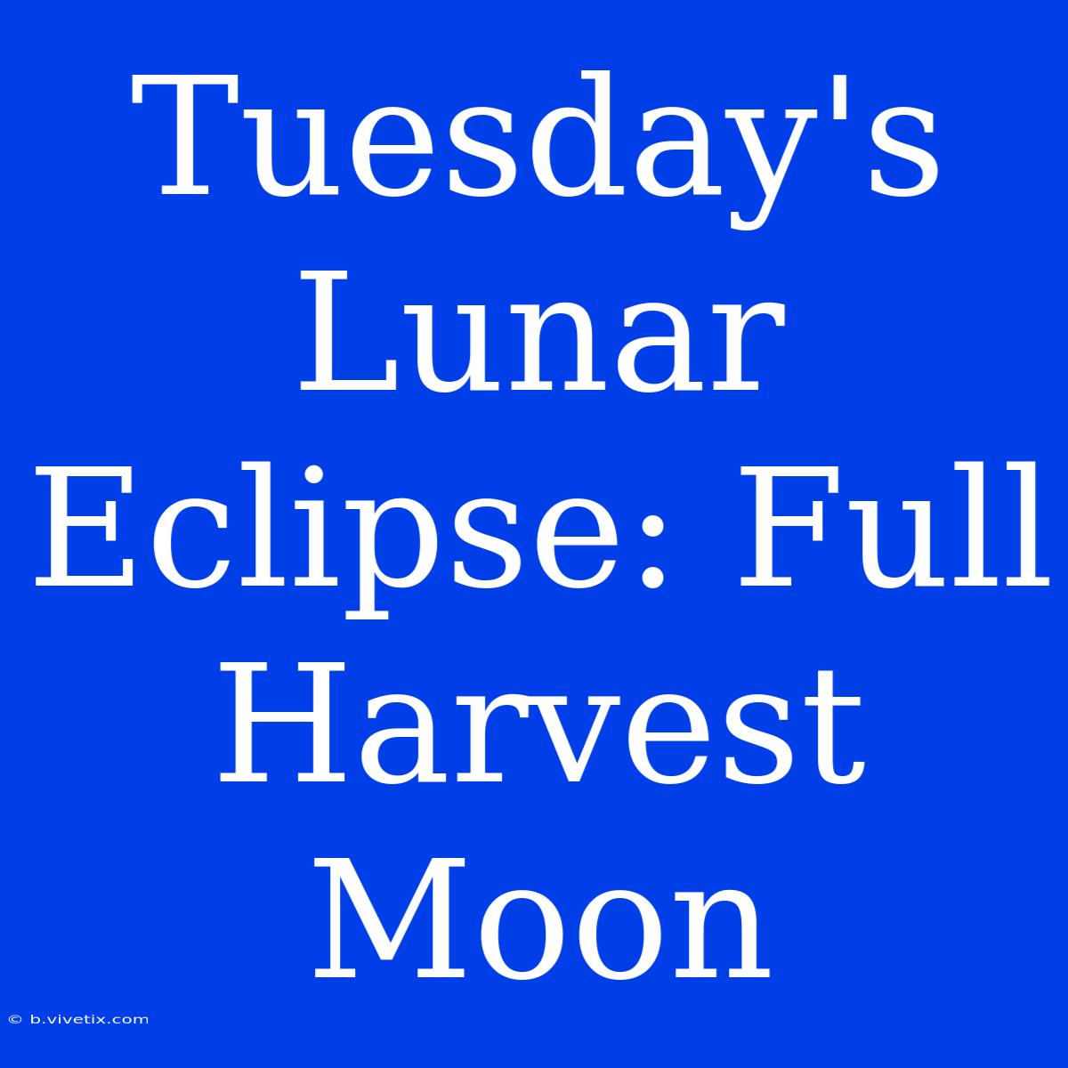 Tuesday's Lunar Eclipse: Full Harvest Moon