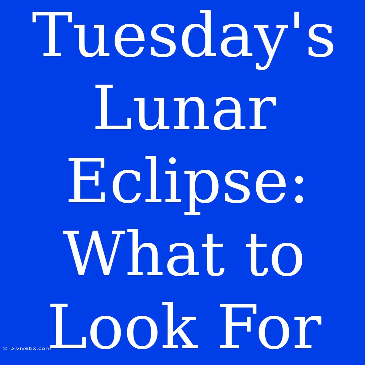 Tuesday's Lunar Eclipse: What To Look For 