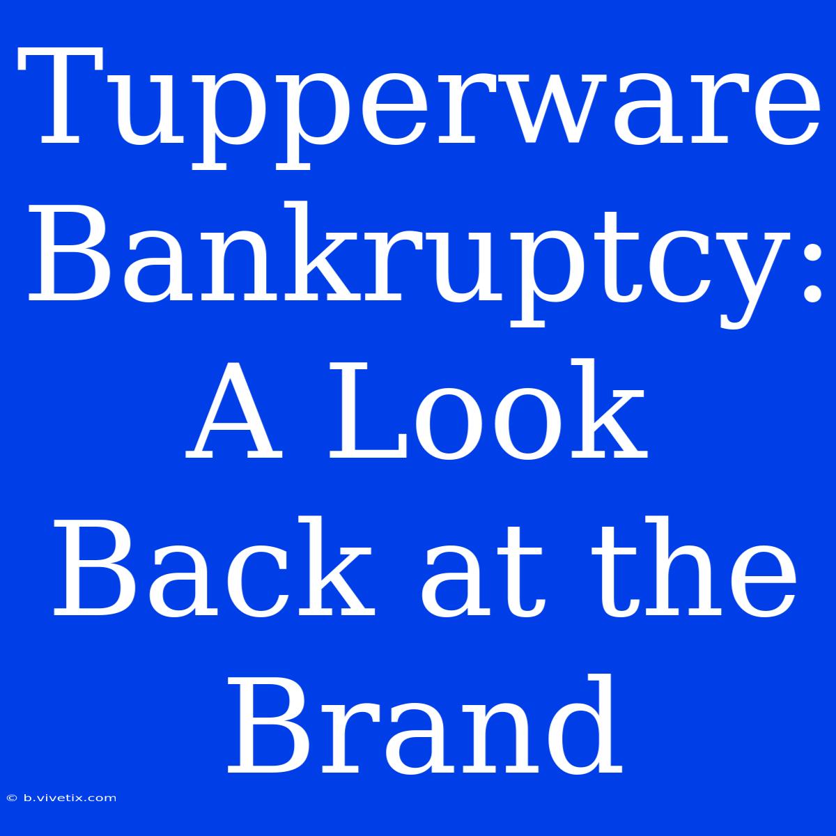 Tupperware Bankruptcy: A Look Back At The Brand 