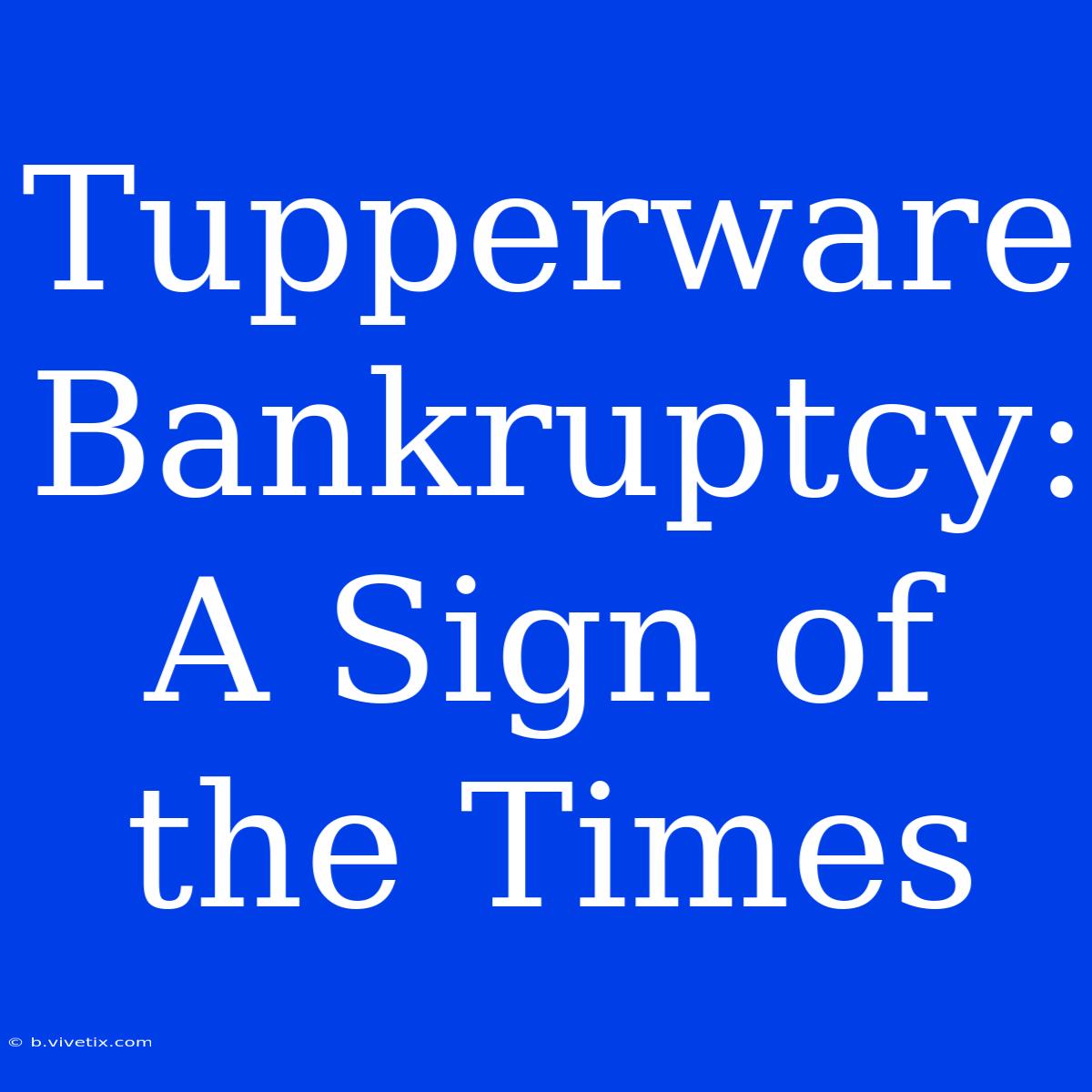 Tupperware Bankruptcy: A Sign Of The Times