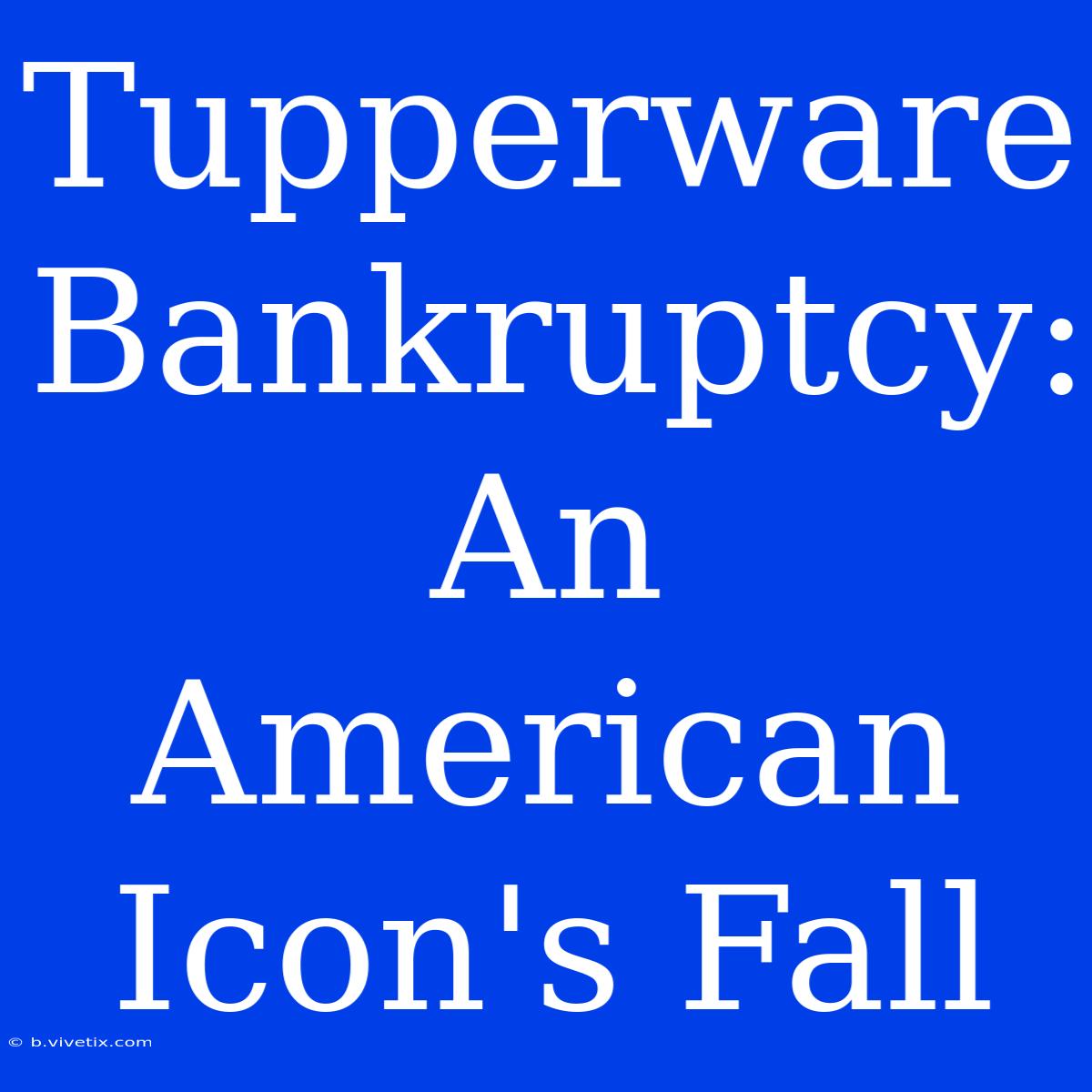 Tupperware Bankruptcy: An American Icon's Fall