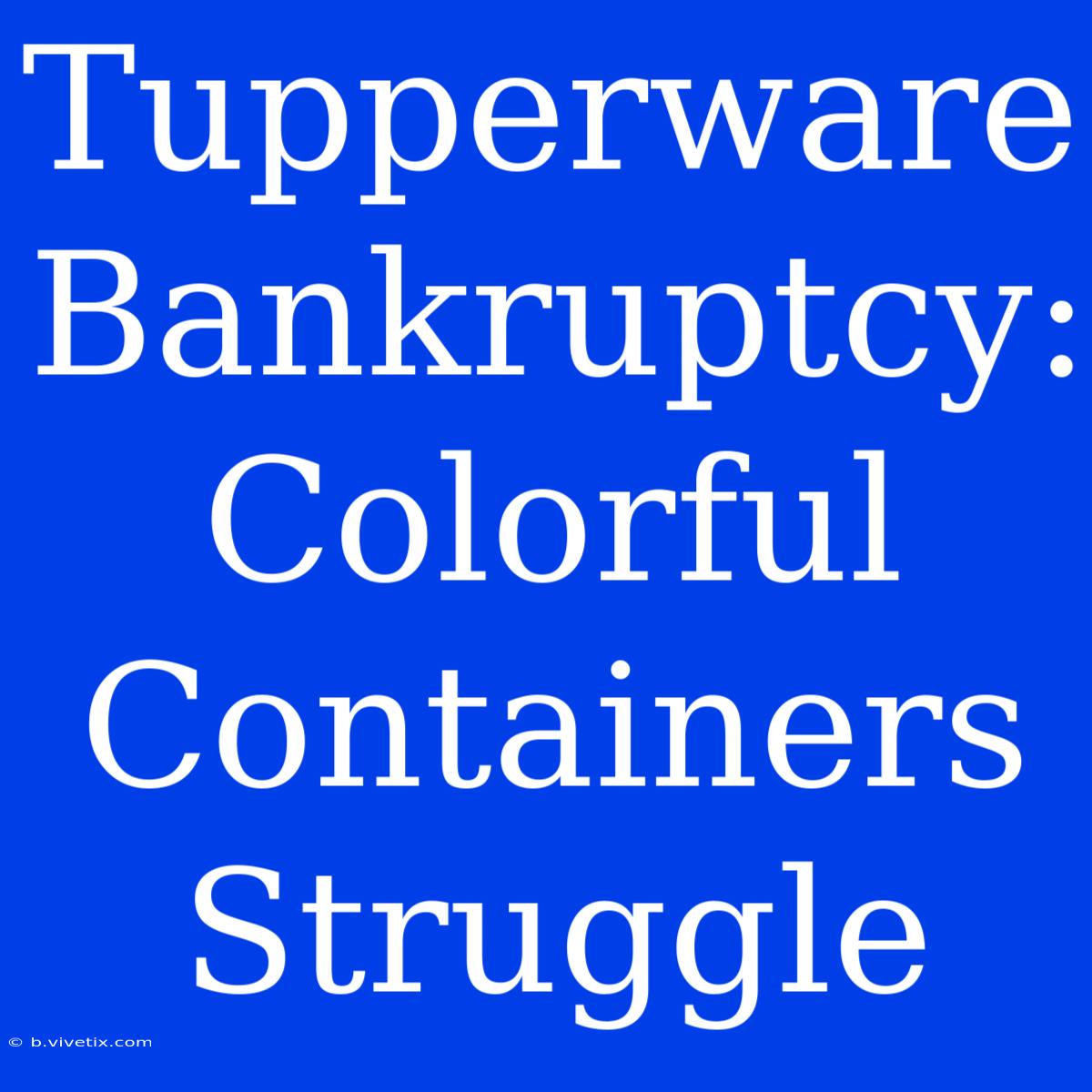 Tupperware Bankruptcy: Colorful Containers Struggle