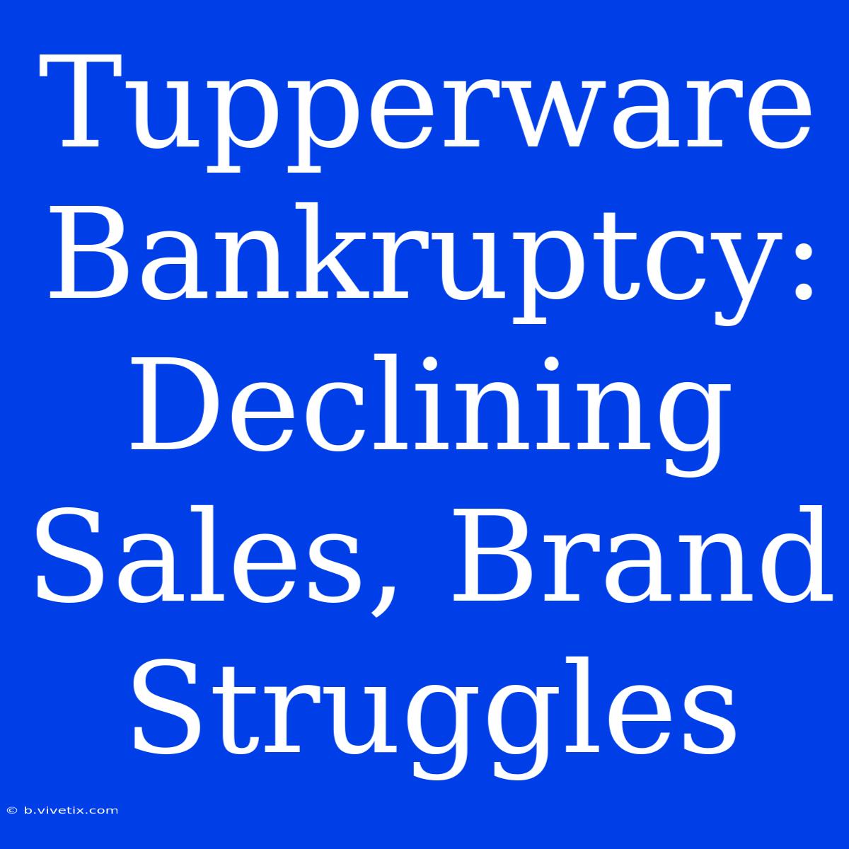 Tupperware Bankruptcy:  Declining Sales, Brand Struggles