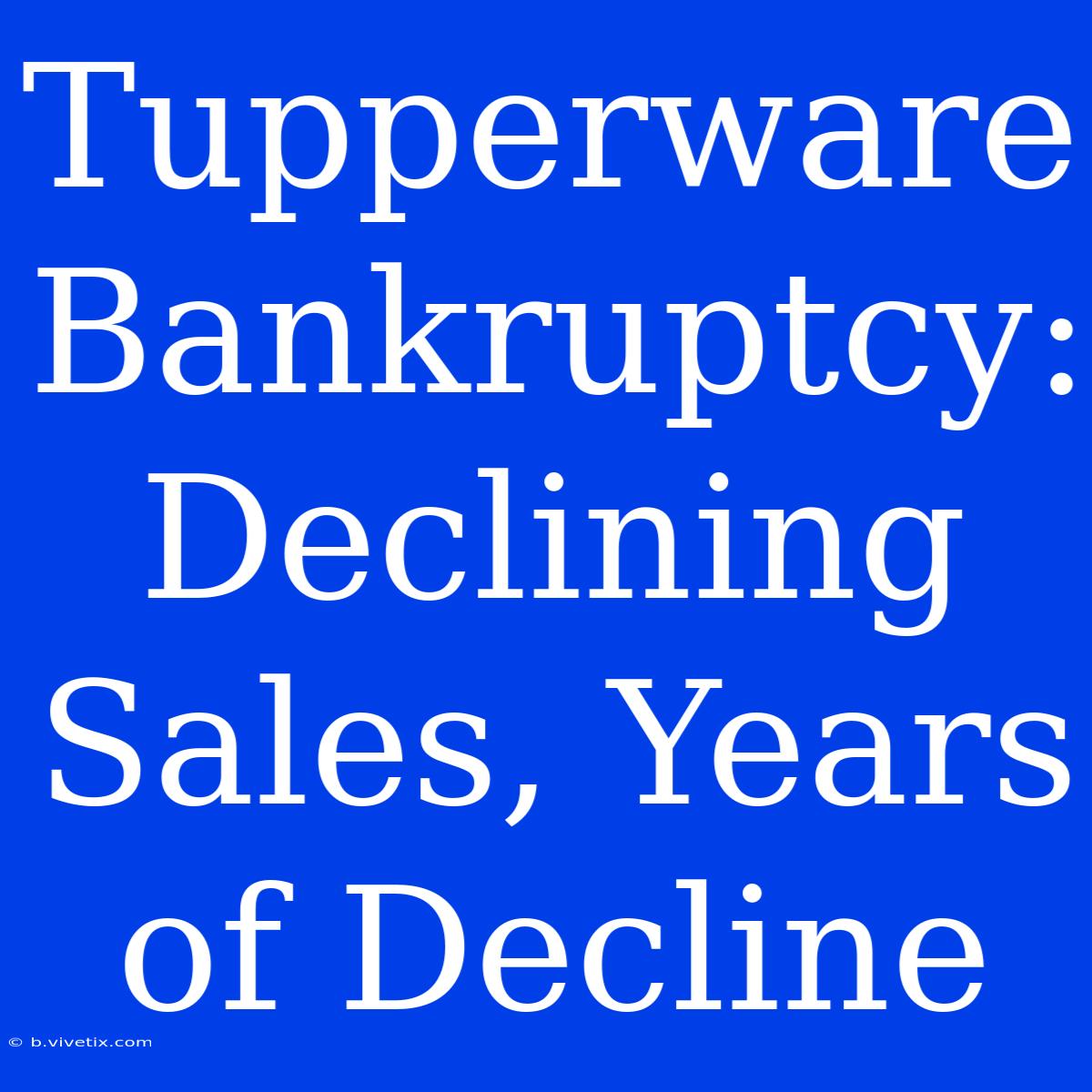 Tupperware Bankruptcy: Declining Sales, Years Of Decline 