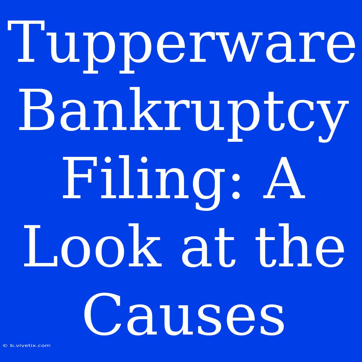 Tupperware Bankruptcy Filing: A Look At The Causes 