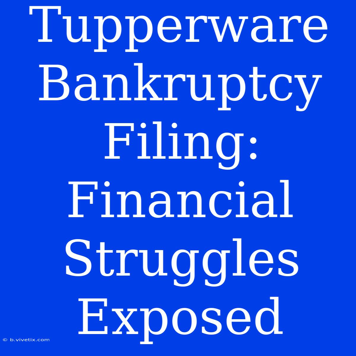 Tupperware Bankruptcy Filing: Financial Struggles Exposed