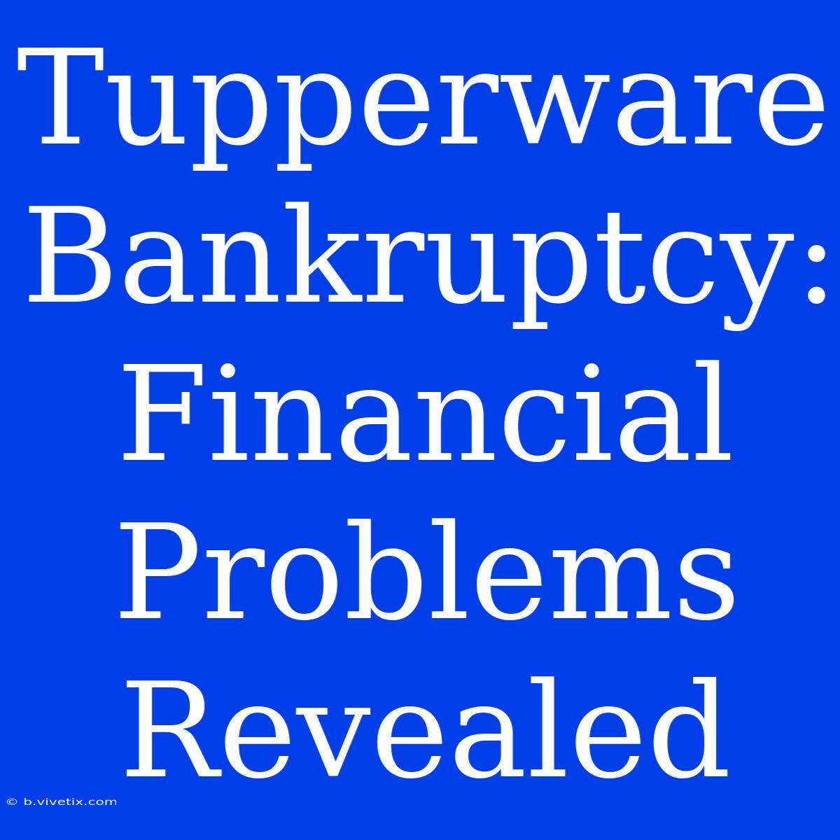 Tupperware Bankruptcy: Financial Problems Revealed