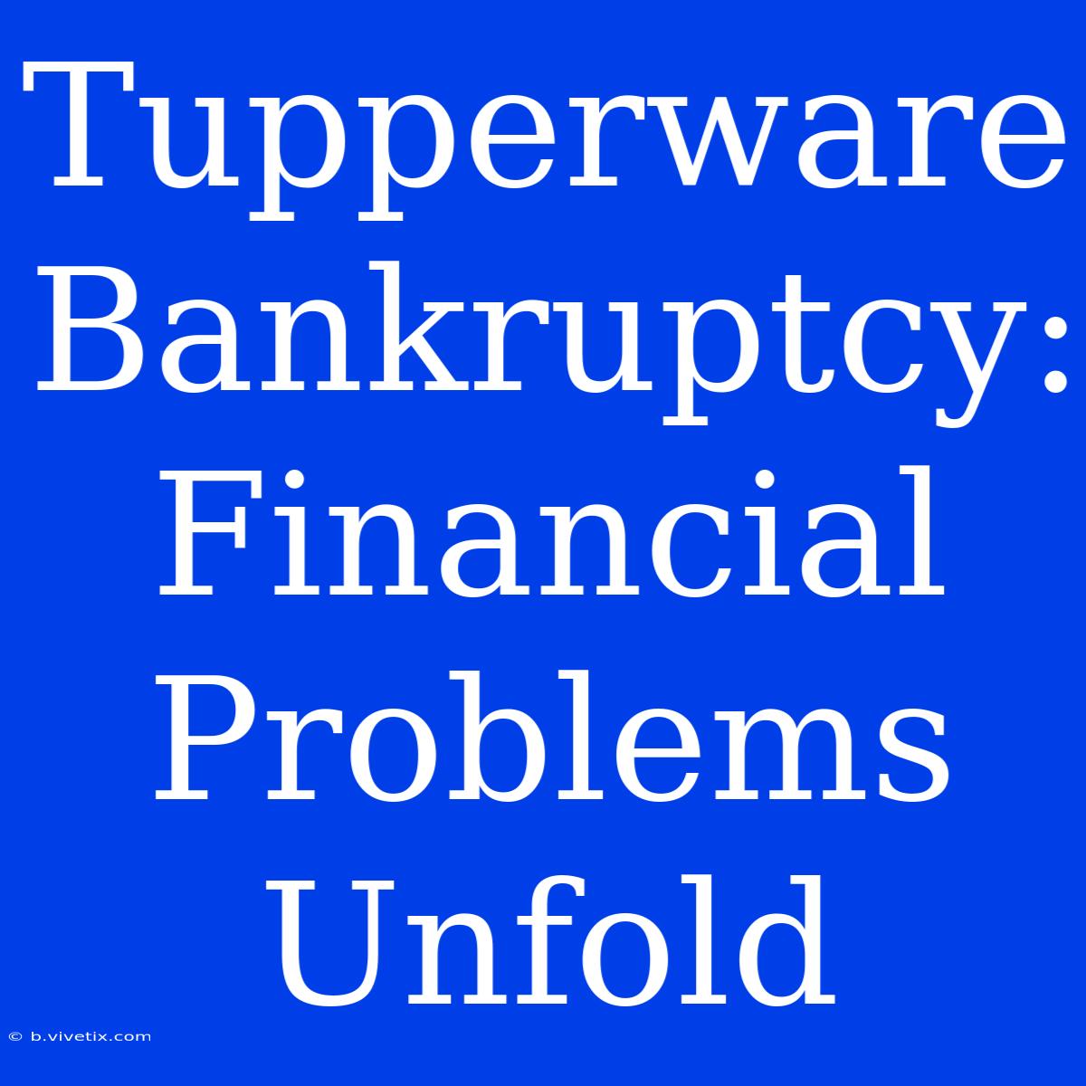 Tupperware Bankruptcy: Financial Problems Unfold 