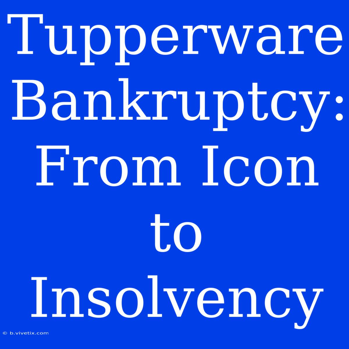 Tupperware Bankruptcy: From Icon To Insolvency