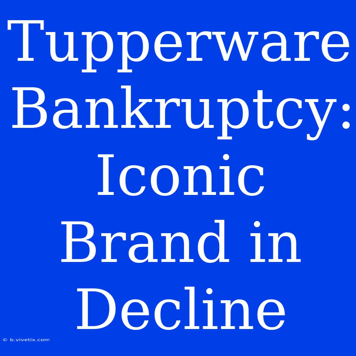 Tupperware Bankruptcy: Iconic Brand In Decline