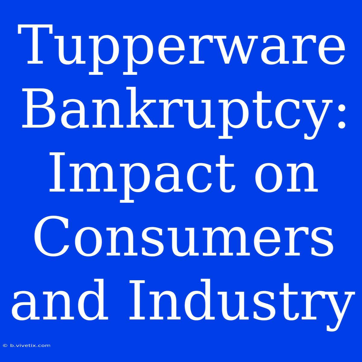 Tupperware Bankruptcy: Impact On Consumers And Industry