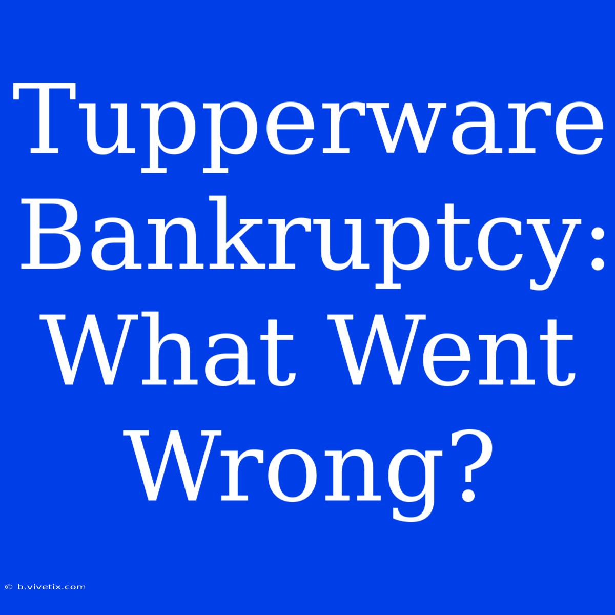 Tupperware Bankruptcy: What Went Wrong?