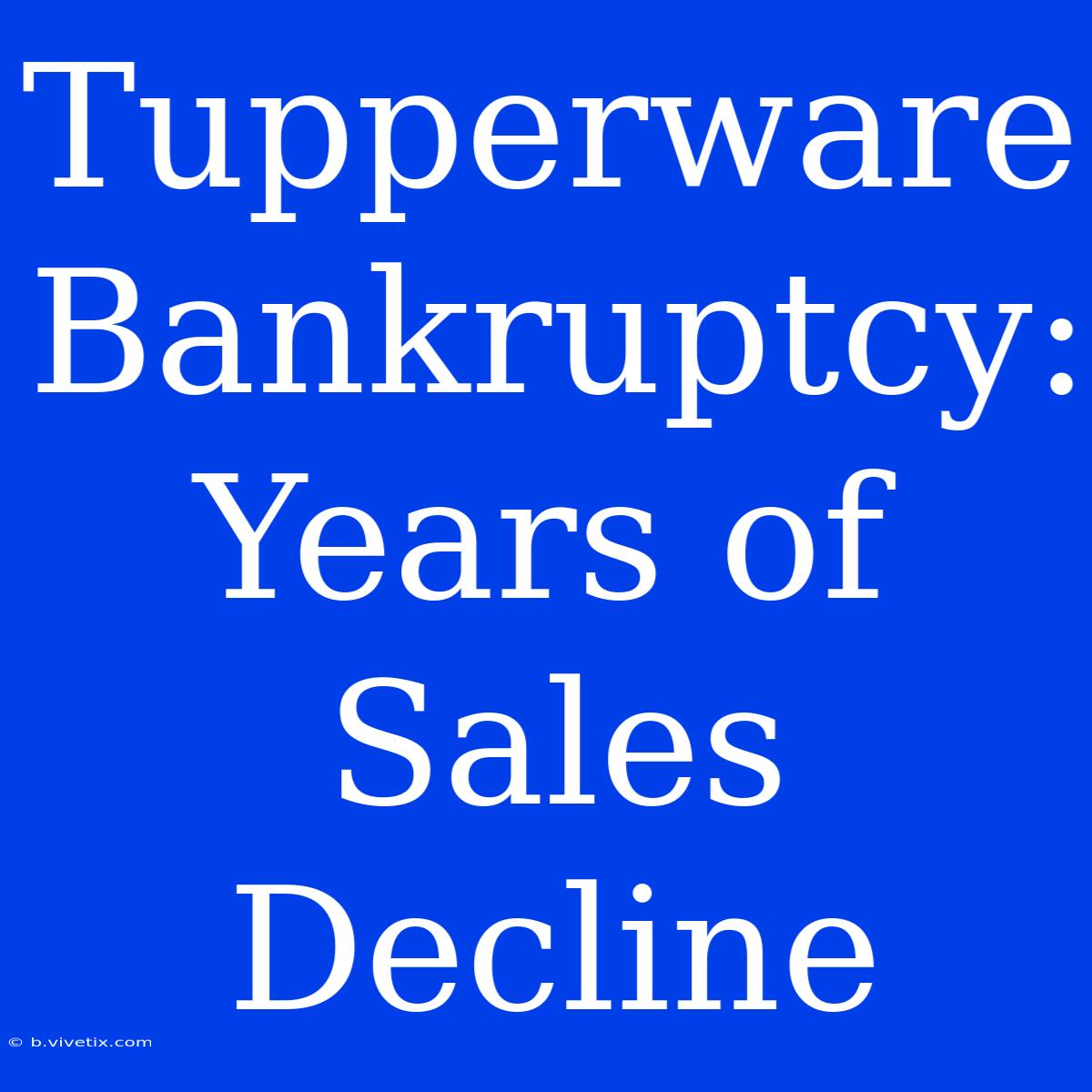 Tupperware Bankruptcy:  Years Of Sales Decline 