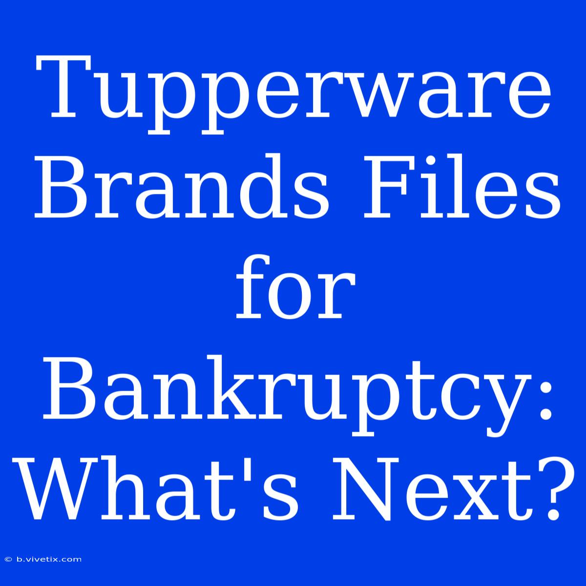 Tupperware Brands Files For Bankruptcy: What's Next?